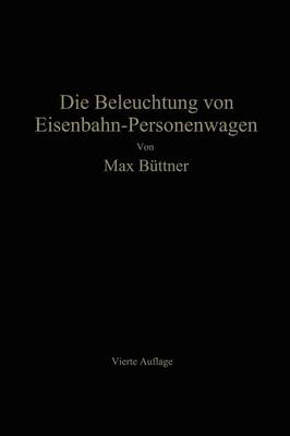 Die Beleuchtung Von Eisenbahn-Personenwagen: Mit Besonderer Ber cksichtigung Der Elektrischen Beleuchtung (Paperback)