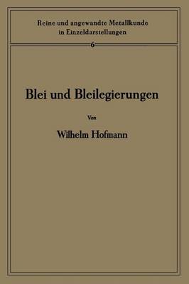 Blei Und Bleilegierungen: Metallkunde Und Technologie - Reine Und Angewandte Metallkunde in Einzeldarstellungen 6 (Paperback)