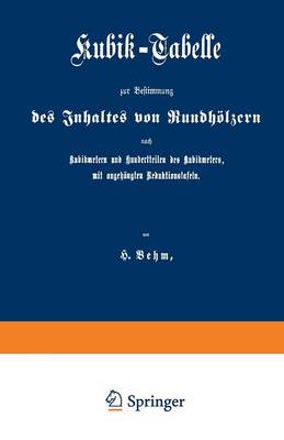 Kubik-Tabelle Zur Bestimmung Des Inhaltes Von Rundhoelzern Nach Kubikmetern Und Hundertteilen Des Kubikmeters, Mit Augehangten Reduktionstafeln: Nach Den Fur Die Preussische Forstverwaltung Ergangenen Bestimmungen (Paperback)