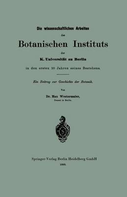 Die Wissenschaftlichen Arbeiten Des Botanischen Instituts Der K. Universit t Zu Berlin in Den Ersten 10 Jahren Seines Bestehens: Ein Beitrag Zur Geschichte Der Botanik (Paperback)