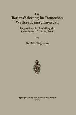 Die Rationalisierung Im Deutschen Werkzeugmaschinenbau: Dargestellt an Der Entwicklung Der Ludw. Loewe & Co. A.-G., Berlin (Paperback)