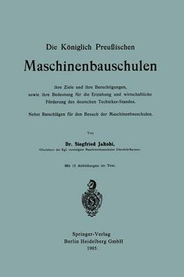 Die K niglich Preu ischen Maschinenbauschulen Ihre Ziele Und Ihre Berechtigungen, Sowie Ihre Bedeutung F r Die Erziehung Und Wirtschaftliche F rderung Des Deutschen Techniker-Standes: Nebst Ratschl gen F r Den Besuch Der Maschinenbauschulen (Paperback)