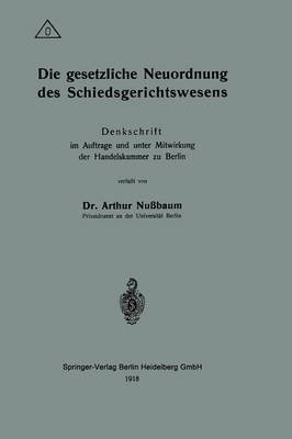 Die Gesetzliche Neuordnung Des Schiedsgerichtswesens: Denkschrift Im Auftrage Und Unter Mitwirkung Der Handelskammer Zu Berlin (Paperback)