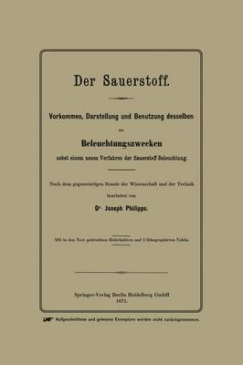 Der Sauerstoff: Vorkommen, Darstellung Und Benutzung Desselben Zu Beleuchtungszwecken Nebst Einem Neuen Verfahren Der Sauerstoff-Beleuchtung (Paperback)