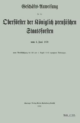 Gesch fts-Anweisung F r Die Oberf rster Der K niglich Preu ischen Staatsforsten Vom 4. Juni 1870 Unter Ber cksichtigung Der Bis Zum 1. August 1912 Ergangenen nderungen (Paperback)