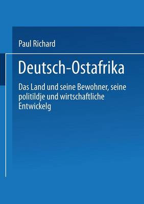 Deutsch-Ostafrika: Das Land Und Seine Bewohner, Seine Politische Und Wirtschaftliche Entwickelung (Paperback)