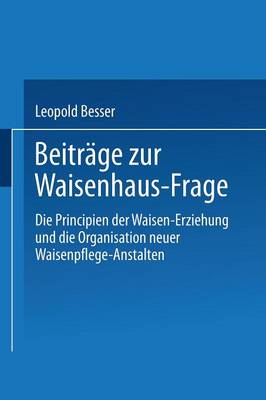 Beitr ge Zur Waisenhaus-Frage: Die Principien Der Waisen-Erziehung Und Die Organisation Neuer Waisenpflege-Anstalten (Paperback)