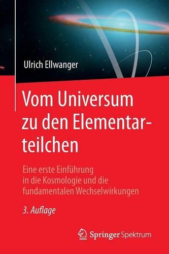 Vom Universum Zu Den Elementarteilchen: Eine Erste Einf hrung in Die Kosmologie Und Die Fundamentalen Wechselwirkungen (Paperback)