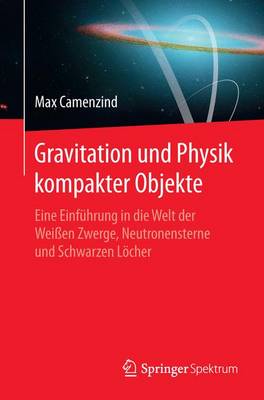 Gravitation Und Physik Kompakter Objekte: Eine Einf hrung in Die Welt Der Wei en Zwerge, Neutronensterne Und Schwarzen L cher (Paperback)