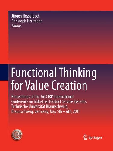 Functional Thinking for Value Creation: Proceedings of the 3rd CIRP International Conference on Industrial Product Service Systems, Technische Universitat Braunschweig, Braunschweig, Germany, May 5th - 6th, 2011 (Paperback)