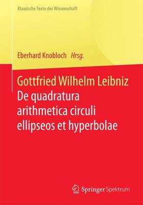 Gottfried Wilhelm Leibniz: de Quadratura Arithmetica Circuli Ellipseos Et Hyperbolae Cujus Corollarium Est Trigonometria Sine Tabulis - Klassische Texte Der Wissenschaft (Paperback)