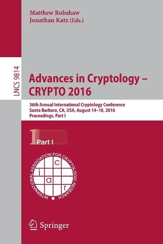 Advances in Cryptology - CRYPTO 2016: 36th Annual International Cryptology Conference, Santa Barbara, CA, USA, August 14-18, 2016, Proceedings, Part I - Security and Cryptology 9814 (Paperback)