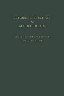 Betriebswirtschaft Und Marktpolitik: Beitrage Zur Allgemeinen Betriebswirtschaftslehre Und Zur Betriebswirtschaftlichen Marktlehre. Festschrift Fur Rudolf Seÿffert Zum 75. Geburtstag (Paperback)