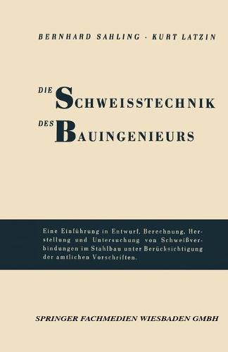 Die Schweisstechnik Des Bauingenieurs: Einf hrung in Entwurf, Berechnung, Herstellung Und Untersuchung Von Schwei verbindungen Im Stahlbau Unter Ber cksichtigung Der Amtlichen Vorschriften (Paperback)