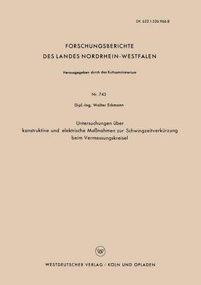 Untersuchungen UEber Konstruktive Und Elektrische Massnahmen Zur Schwingzeitverkurzung Beim Vermessungskreisel - Forschungsberichte Des Landes Nordrhein-Westfalen 743 (Paperback)