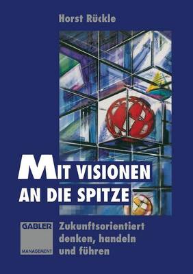 Mit Visionen an Die Spitze: Zukunftsorientiert Denken, Handeln Und F hren (Paperback)