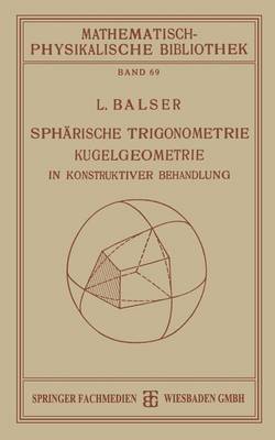 Spharische Trigonometrie Kugelgeometrie in Konstruktiver Behandlung - Mathematisch-Physikalische Bibliothek 69 (Paperback)