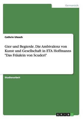 Gier Und Begierde. Die Ambivalenz Von Kunst Und Gesellschaft in Eta Hoffmanns Das Fraulein Von Scuderi (Paperback)