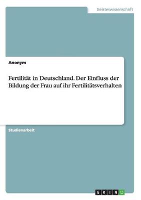 Fertilitat in Deutschland. Der Einfluss Der Bildung Der Frau Auf Ihr Fertilitatsverhalten (Paperback)