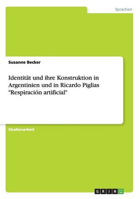 Identitat Und Ihre Konstruktion in Argentinien Und in Ricardo Piglias "Respiracion Artificial" (Paperback)