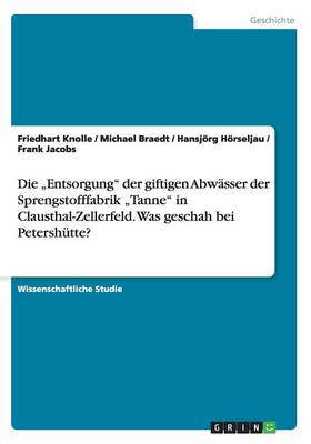 Die "Entsorgung Der Giftigen Abwasser Der Sprengstofffabrik "Tanne in Clausthal-Zellerfeld. Was Geschah Bei Petershutte? (Paperback)