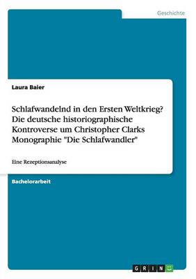 Schlafwandelnd in Den Ersten Weltkrieg? Die Deutsche Historiographische Kontroverse Um Christopher Clarks Monographie "Die Schlafwandler" (Paperback)