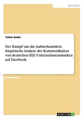 Der Kampf Um Die Aufmerksamkeit. Empirische Analyse Der Kommunikation Von Deutschen B2c-Unternehmensmarken Auf Facebook (Paperback)