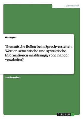 Thematische Rollen Beim Sprachverstehen. Werden Semantische Und Syntaktische Informationen Unabh ngig Voneinander Verarbeitet? (Paperback)