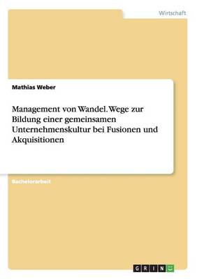 Management Von Wandel. Wege Zur Bildung Einer Gemeinsamen Unternehmenskultur Bei Fusionen Und Akquisitionen (Paperback)