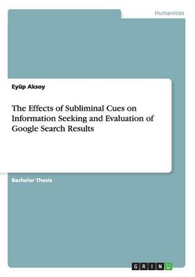 The Effects of Subliminal Cues on Information Seeking and Evaluation of Google Search Results (Paperback)
