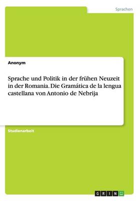 Sprache Und Politik in Der Fr hen Neuzeit in Der Romania. Die Gram tica de la Lengua Castellana Von Antonio de Nebrija (Paperback)
