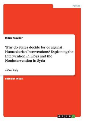 Why Do States Decide for or Against Humanitarian Interventions? Explaining the Intervention in Libya and the Nonintervention in Syria (Paperback)