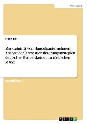 Markteintritt Von Handelsunternehmen. Analyse Der Internationalisierungsstrategien Deutscher Handelsketten Im T rkischen Markt (Paperback)