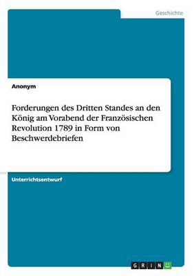 Forderungen Des Dritten Standes an Den K nig Am Vorabend Der Franz sischen Revolution 1789 in Form Von Beschwerdebriefen (Paperback)