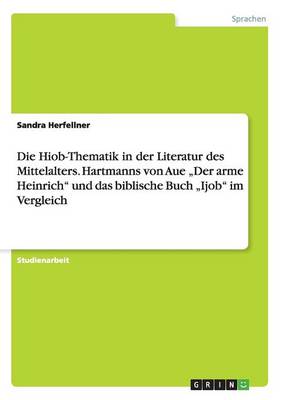 Die Hiob-Thematik in Der Literatur Des Mittelalters. Hartmanns Von Aue "der Arme Heinrich Und Das Biblische Buch "ijob Im Vergleich (Paperback)