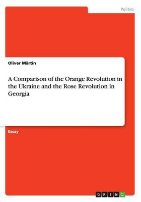A Comparison of the Orange Revolution in the Ukraine and the Rose Revolution in Georgia (Paperback)