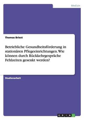 Betriebliche Gesundheitsforderung in Stationaren Pflegeeinrichtungen. Wie Konnen Durch Ruckkehrgesprache Fehlzeiten Gesenkt Werden? (Paperback)