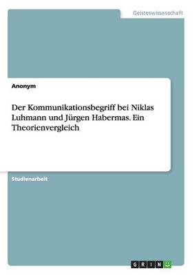 Der Kommunikationsbegriff Bei Niklas Luhmann Und Jurgen Habermas. Ein Theorienvergleich (Paperback)