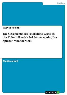 Die Geschichte Des Feuilletons. Wie Sich Der Kulturteil Im Nachrichtenmagazin "der Spiegel" Ver ndert Hat (Paperback)