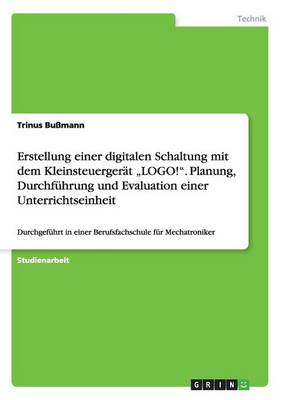Erstellung Einer Digitalen Schaltung Mit Dem Kleinsteuergerat "Logo!." Planung, Durchfuhrung Und Evaluation Einer Unterrichtseinheit (Paperback)