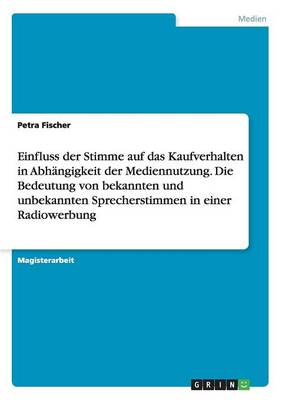 Einfluss Der Stimme Auf Das Kaufverhalten in Abhangigkeit Der Mediennutzung. Die Bedeutung Von Bekannten Und Unbekannten Sprecherstimmen in Einer Radiowerbung (Paperback)