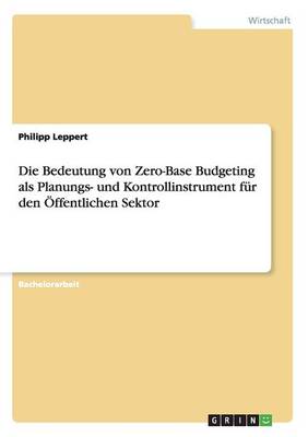 Die Bedeutung Von Zero-Base Budgeting ALS Planungs- Und Kontrollinstrument Fur Den Offentlichen Sektor (Paperback)