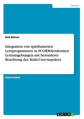 Integration Von Spielbasierten Lernprogrammen in Scorm-Konformen Lernumgebungen Mit Besonderer Beachtung Des Multi-User-Aspektes (Paperback)