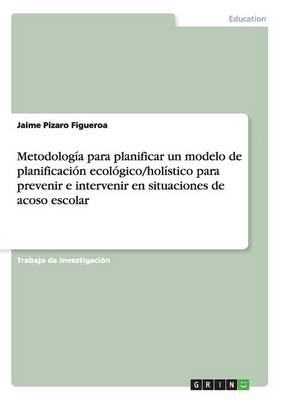 Metodologia Para Planificar Un Modelo de Planificacion Ecologico/Holistico Para Prevenir E Intervenir En Situaciones de Acoso Escolar (Paperback)