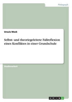 Selbst- Und Theoriegeleitete Fallreflexion Eines Konfliktes in Einer Grundschule (Paperback)