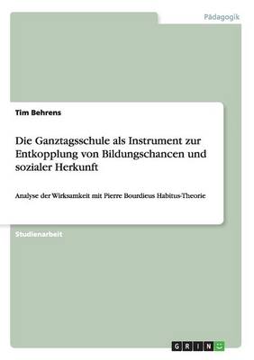 Die Ganztagsschule ALS Instrument Zur Entkopplung Von Bildungschancen Und Sozialer Herkunft (Paperback)