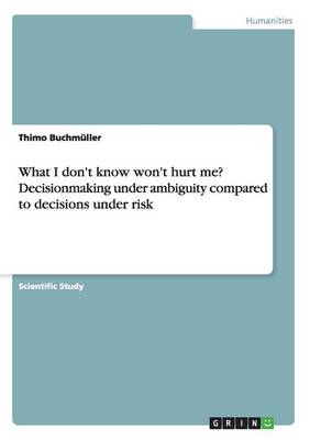 What I Don't Know Won't Hurt Me? Decisionmaking Under Ambiguity Compared to Decisions Under Risk (Paperback)