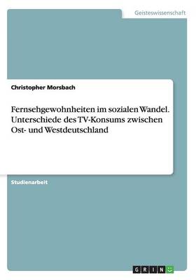 Fernsehgewohnheiten Im Sozialen Wandel. Unterschiede Des Tv-Konsums Zwischen Ost- Und Westdeutschland (Paperback)