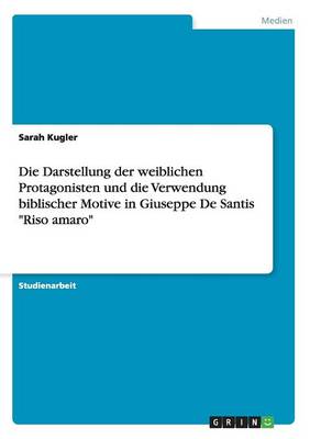 Die Darstellung Der Weiblichen Protagonisten Und Die Verwendung Biblischer Motive in Giuseppe de Santis "riso Amaro" (Paperback)