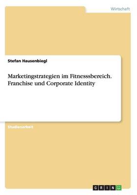 Marketingstrategien Im Fitnesssbereich. Franchise Und Corporate Identity (Paperback)